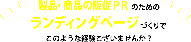 製品・商品の販促PRのためのランディングページづくりでこのような経験ございませんか？